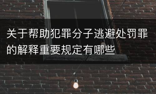 关于帮助犯罪分子逃避处罚罪的解释重要规定有哪些