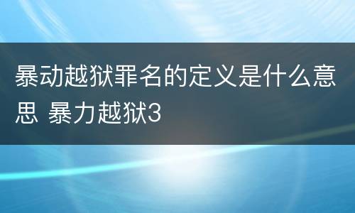 暴动越狱罪名的定义是什么意思 暴力越狱3