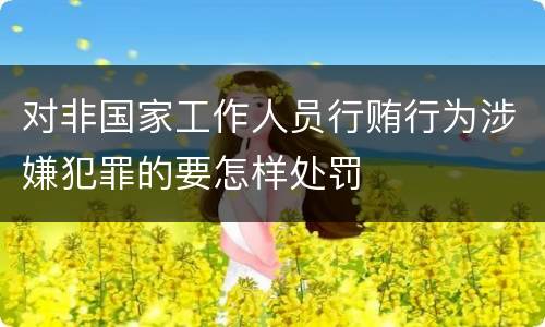 对非国家工作人员行贿行为涉嫌犯罪的要怎样处罚