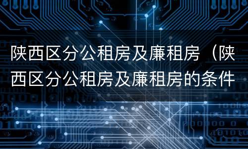 陕西区分公租房及廉租房（陕西区分公租房及廉租房的条件）