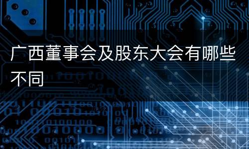 广西董事会及股东大会有哪些不同