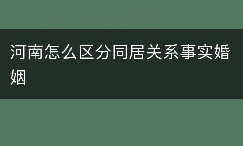 河南怎么区分同居关系事实婚姻