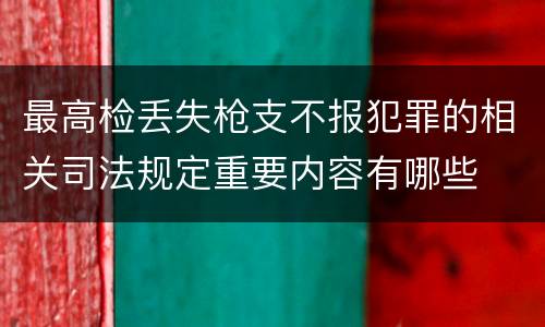 最高检丢失枪支不报犯罪的相关司法规定重要内容有哪些