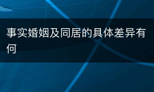 事实婚姻及同居的具体差异有何