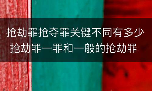 抢劫罪抢夺罪关键不同有多少 抢劫罪一罪和一般的抢劫罪