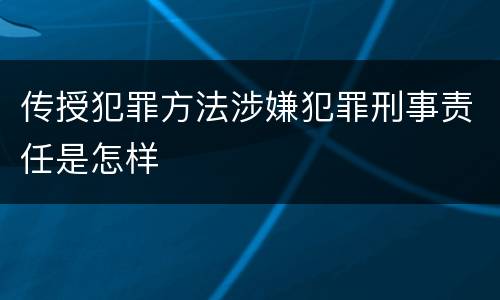 传授犯罪方法涉嫌犯罪刑事责任是怎样