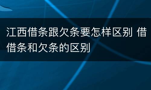 江西借条跟欠条要怎样区别 借借条和欠条的区别