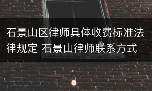 石景山区律师具体收费标准法律规定 石景山律师联系方式