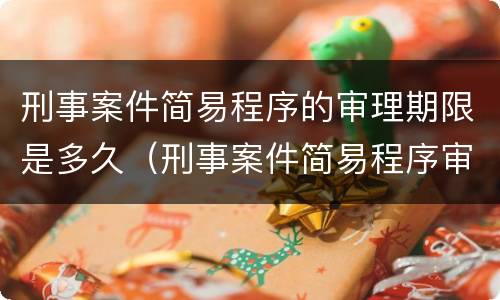 刑事案件简易程序的审理期限是多久（刑事案件简易程序审理什么意思）