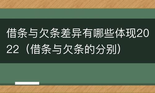 借条与欠条差异有哪些体现2022（借条与欠条的分别）