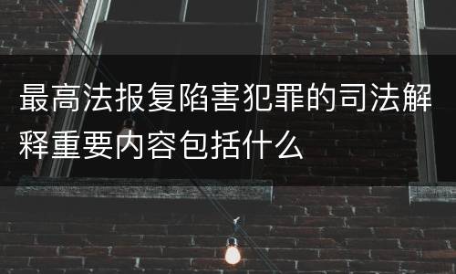 最高法报复陷害犯罪的司法解释重要内容包括什么