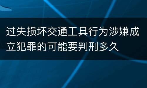过失损坏交通工具行为涉嫌成立犯罪的可能要判刑多久