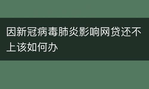 因新冠病毒肺炎影响网贷还不上该如何办