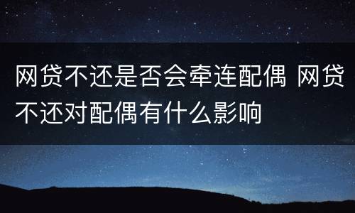 网贷不还是否会牵连配偶 网贷不还对配偶有什么影响