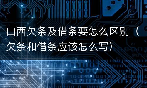 山西欠条及借条要怎么区别（欠条和借条应该怎么写）