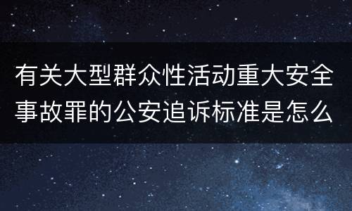有关大型群众性活动重大安全事故罪的公安追诉标准是怎么规定