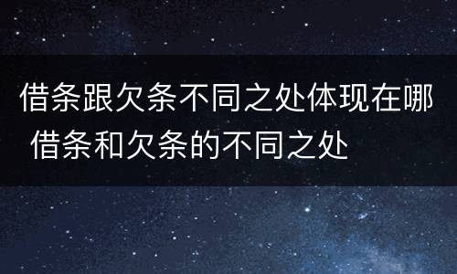 借条跟欠条不同之处体现在哪 借条和欠条的不同之处