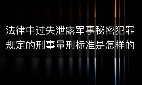 法律中过失泄露军事秘密犯罪规定的刑事量刑标准是怎样的