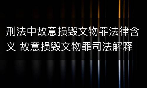 刑法中故意损毁文物罪法律含义 故意损毁文物罪司法解释