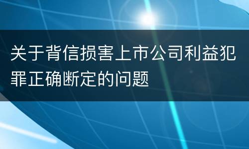 关于背信损害上市公司利益犯罪正确断定的问题
