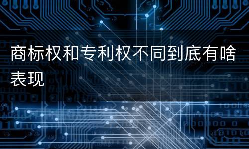 商标权和专利权不同到底有啥表现