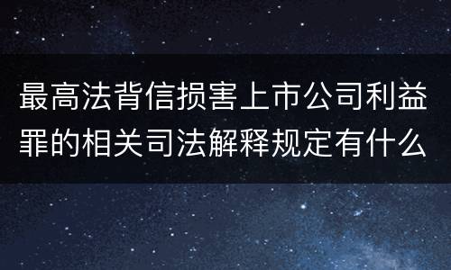 最高法背信损害上市公司利益罪的相关司法解释规定有什么重要内容