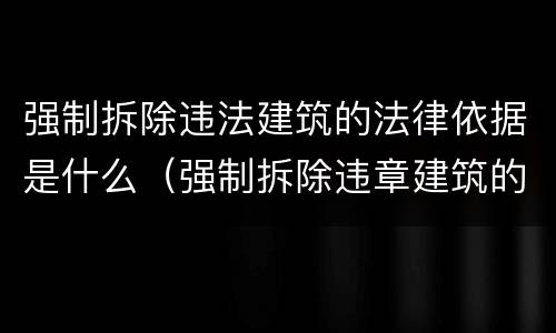 强制拆除违法建筑的法律依据是什么（强制拆除违章建筑的法律依据）