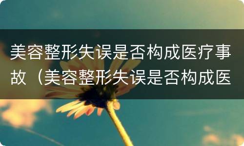 美容整形失误是否构成医疗事故（美容整形失误是否构成医疗事故罪）