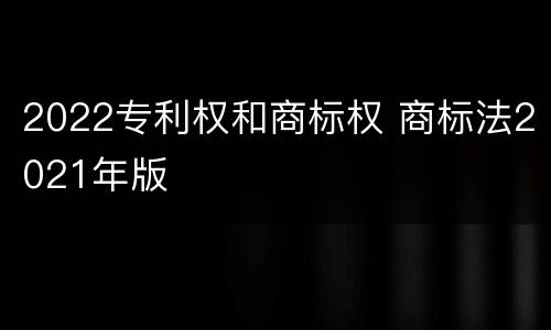 2022专利权和商标权 商标法2021年版
