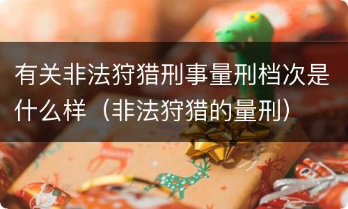 有关非法狩猎刑事量刑档次是什么样（非法狩猎的量刑）