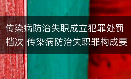 传染病防治失职成立犯罪处罚档次 传染病防治失职罪构成要件