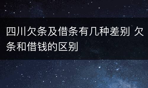 四川欠条及借条有几种差别 欠条和借钱的区别