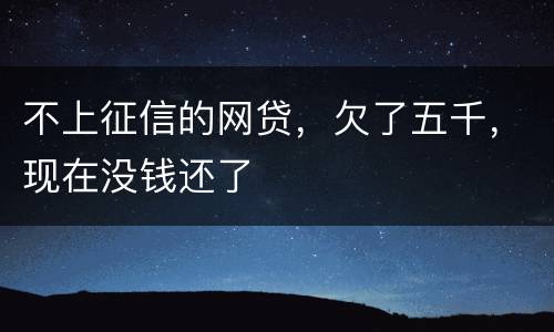 不上征信的网贷，欠了五千，现在没钱还了