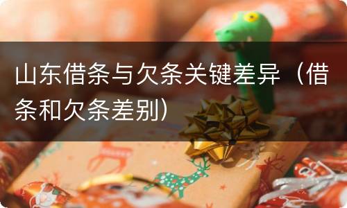 山东借条与欠条关键差异（借条和欠条差别）