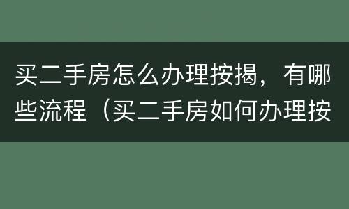 买二手房怎么办理按揭，有哪些流程（买二手房如何办理按揭贷款）