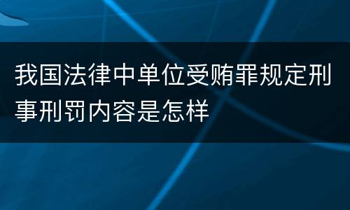 我国法律中单位受贿罪规定刑事刑罚内容是怎样