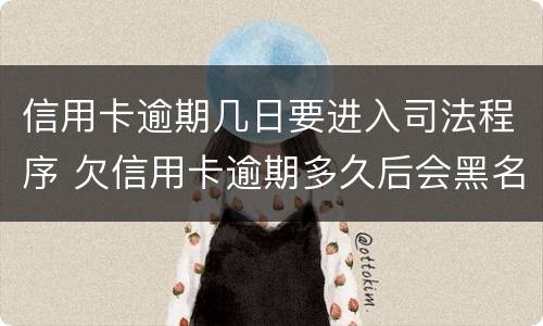 信用卡逾期几日要进入司法程序 欠信用卡逾期多久后会黑名单