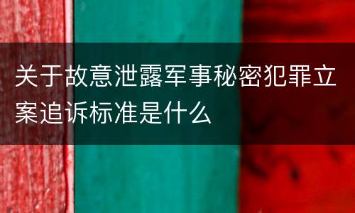 关于故意泄露军事秘密犯罪立案追诉标准是什么