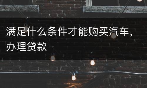 满足什么条件才能购买汽车，办理贷款