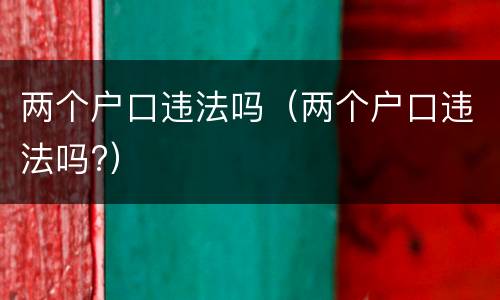 两个户口违法吗（两个户口违法吗?）