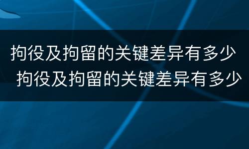 拘役及拘留的关键差异有多少 拘役及拘留的关键差异有多少种情形