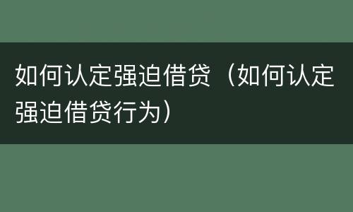 如何认定强迫借贷（如何认定强迫借贷行为）