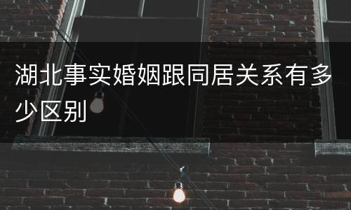 湖北事实婚姻跟同居关系有多少区别