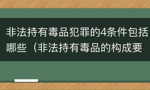 非法持有毒品犯罪的4条件包括哪些（非法持有毒品的构成要件）