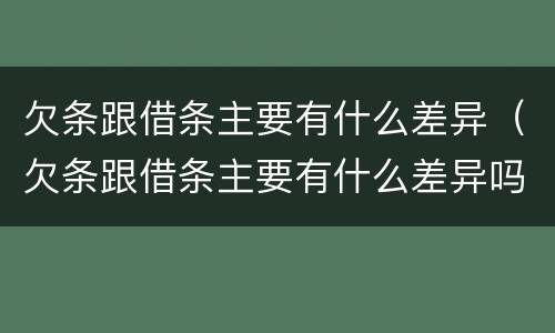 欠条跟借条主要有什么差异（欠条跟借条主要有什么差异吗）