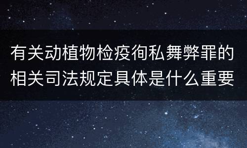 有关动植物检疫徇私舞弊罪的相关司法规定具体是什么重要内容