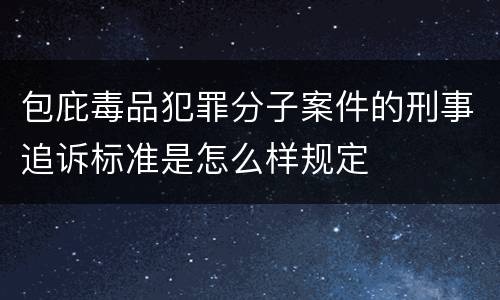 包庇毒品犯罪分子案件的刑事追诉标准是怎么样规定