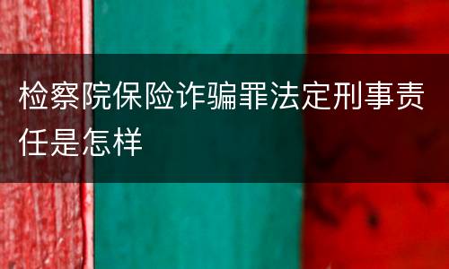 检察院保险诈骗罪法定刑事责任是怎样