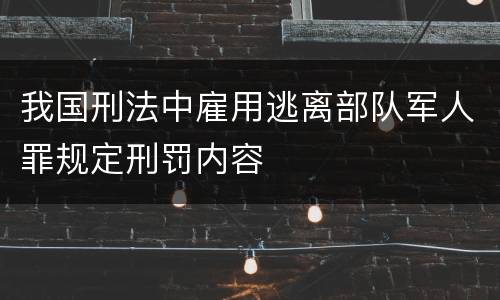 我国刑法中雇用逃离部队军人罪规定刑罚内容