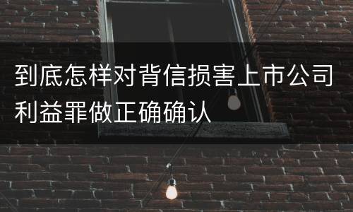 到底怎样对背信损害上市公司利益罪做正确确认